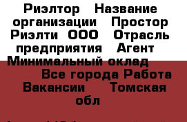 Риэлтор › Название организации ­ Простор-Риэлти, ООО › Отрасль предприятия ­ Агент › Минимальный оклад ­ 150 000 - Все города Работа » Вакансии   . Томская обл.